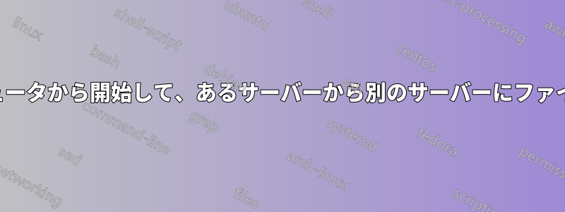 3台目のコンピュータから開始して、あるサーバーから別のサーバーにファイルを転送する