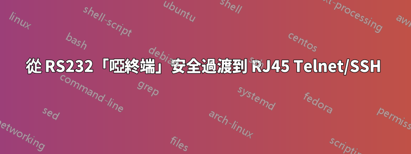 從 RS232「啞終端」安全過渡到 RJ45 Telnet/SSH