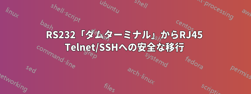 RS232「ダムターミナル」からRJ45 Telnet/SSHへの安全な移行