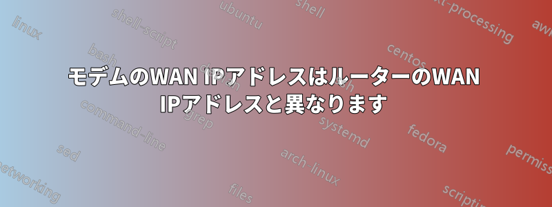 モデムのWAN IPアドレスはルーターのWAN IPアドレスと異なります