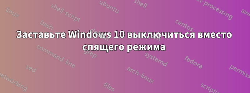 Заставьте Windows 10 выключиться вместо спящего режима