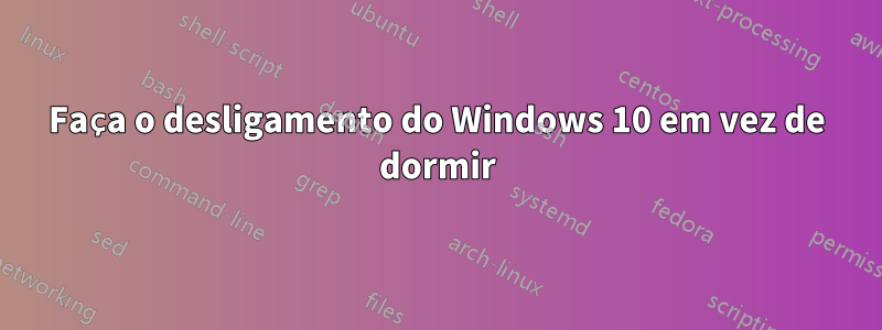 Faça o desligamento do Windows 10 em vez de dormir