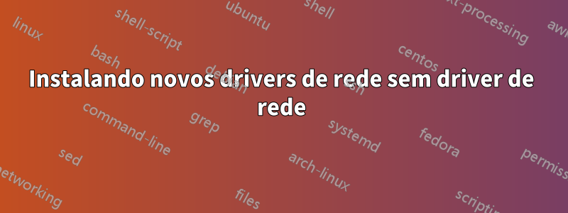 Instalando novos drivers de rede sem driver de rede