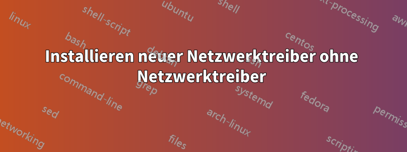 Installieren neuer Netzwerktreiber ohne Netzwerktreiber