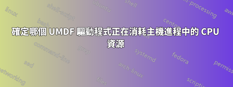 確定哪個 UMDF 驅動程式正在消耗主機進程中的 CPU 資源