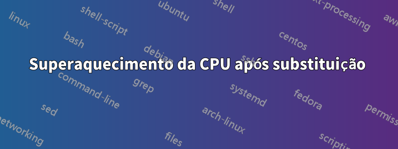 Superaquecimento da CPU após substituição