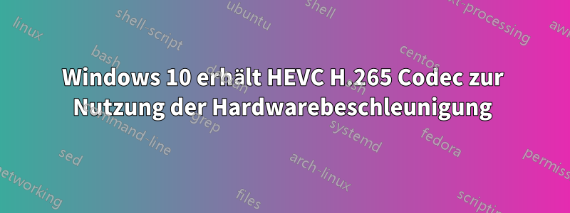 Windows 10 erhält HEVC H.265 Codec zur Nutzung der Hardwarebeschleunigung