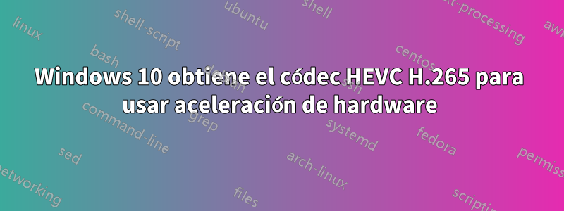 Windows 10 obtiene el códec HEVC H.265 para usar aceleración de hardware