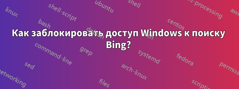 Как заблокировать доступ Windows к поиску Bing?