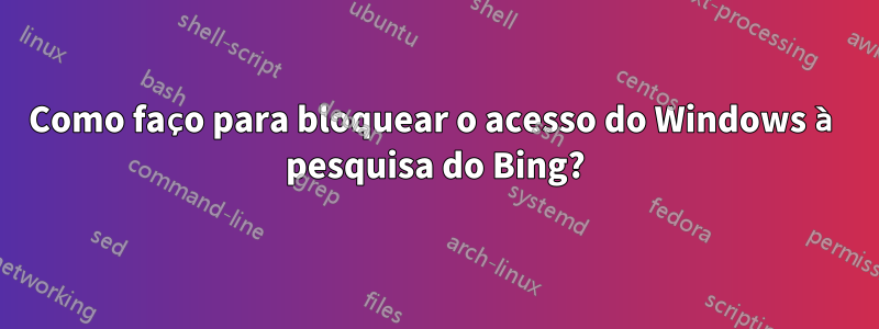 Como faço para bloquear o acesso do Windows à pesquisa do Bing?