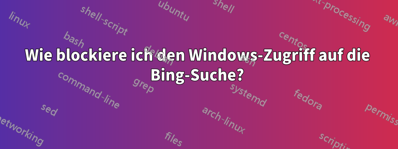 Wie blockiere ich den Windows-Zugriff auf die Bing-Suche?