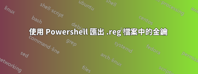 使用 Powershell 匯出 .reg 檔案中的金鑰