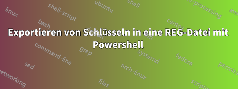 Exportieren von Schlüsseln in eine REG-Datei mit Powershell