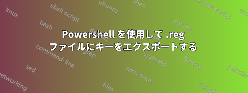 Powershell を使用して .reg ファイルにキーをエクスポートする