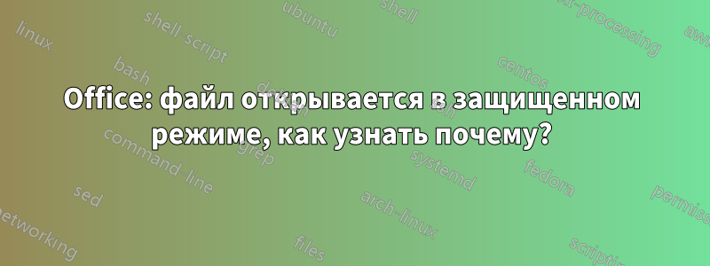 Office: файл открывается в защищенном режиме, как узнать почему?