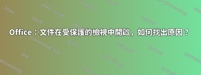 Office：文件在受保護的檢視中開啟，如何找出原因？