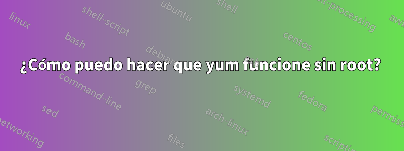 ¿Cómo puedo hacer que yum funcione sin root?