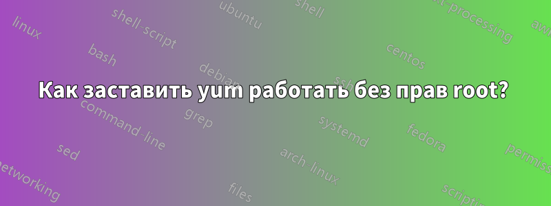 Как заставить yum работать без прав root?