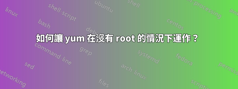 如何讓 yum 在沒有 root 的情況下運作？