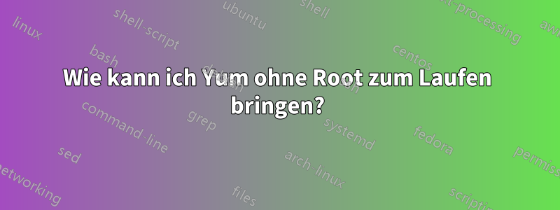 Wie kann ich Yum ohne Root zum Laufen bringen?