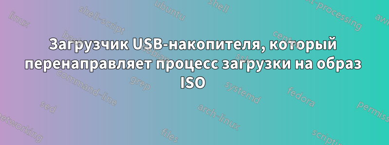 Загрузчик USB-накопителя, который перенаправляет процесс загрузки на образ ISO