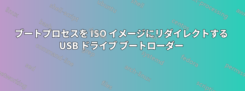 ブートプロセスを ISO イメージにリダイレクトする USB ドライブ ブートローダー