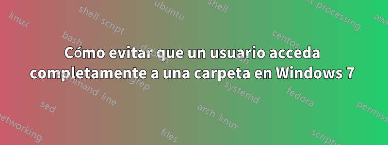 Cómo evitar que un usuario acceda completamente a una carpeta en Windows 7