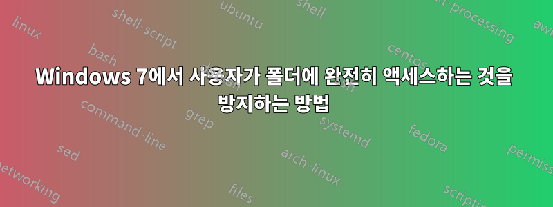 Windows 7에서 사용자가 폴더에 완전히 액세스하는 것을 방지하는 방법