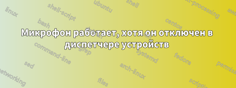 Микрофон работает, хотя он отключен в диспетчере устройств