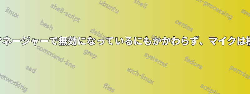 デバイスマネージャーで無効になっているにもかかわらず、マイクは機能します