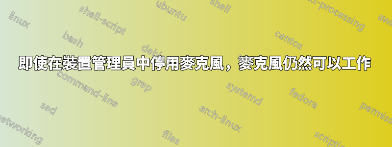 即使在裝置管理員中停用麥克風，麥克風仍然可以工作