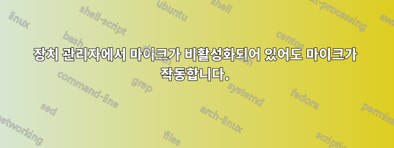 장치 관리자에서 마이크가 비활성화되어 있어도 마이크가 작동합니다.