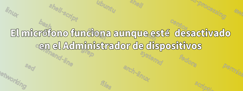 El micrófono funciona aunque esté desactivado en el Administrador de dispositivos