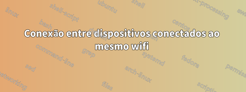 Conexão entre dispositivos conectados ao mesmo wifi