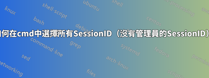 如何在cmd中選擇所有SessionID（沒有管理員的SessionID）