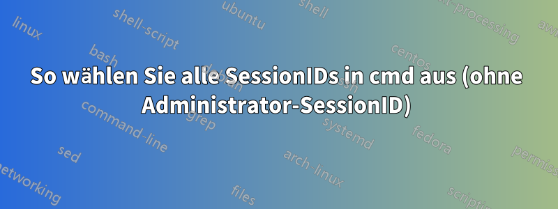 So wählen Sie alle SessionIDs in cmd aus (ohne Administrator-SessionID)