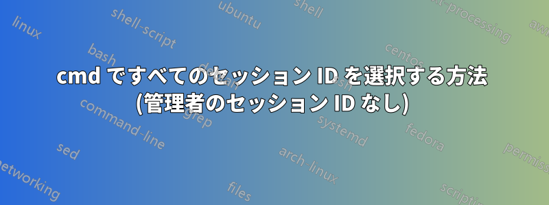 cmd ですべてのセッション ID を選択する方法 (管理者のセッション ID なし)