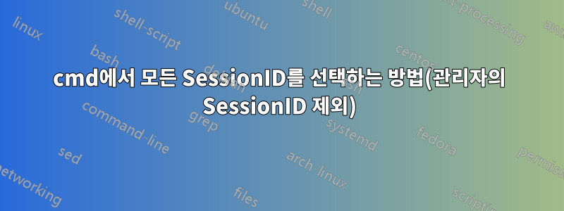 cmd에서 모든 SessionID를 선택하는 방법(관리자의 SessionID 제외)