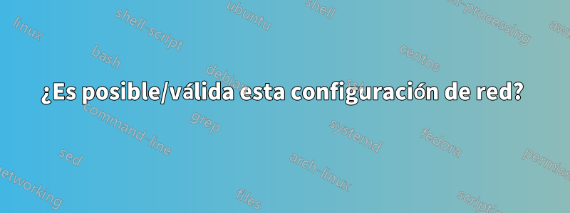 ¿Es posible/válida esta configuración de red?