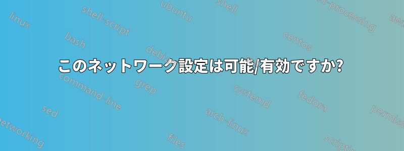 このネットワーク設定は可能/有効ですか?