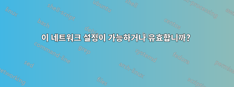 이 네트워크 설정이 가능하거나 유효합니까?