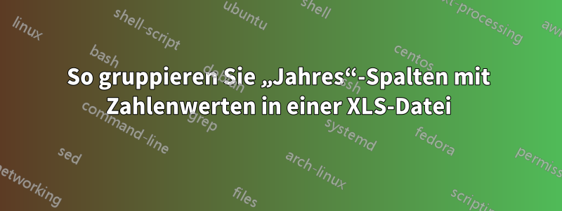 So gruppieren Sie „Jahres“-Spalten mit Zahlenwerten in einer XLS-Datei