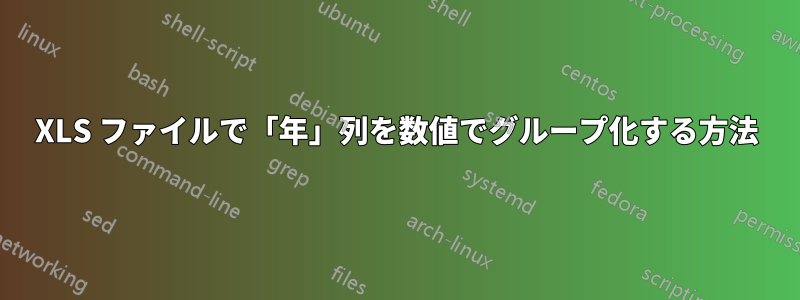 XLS ファイルで「年」列を数値でグループ化する方法