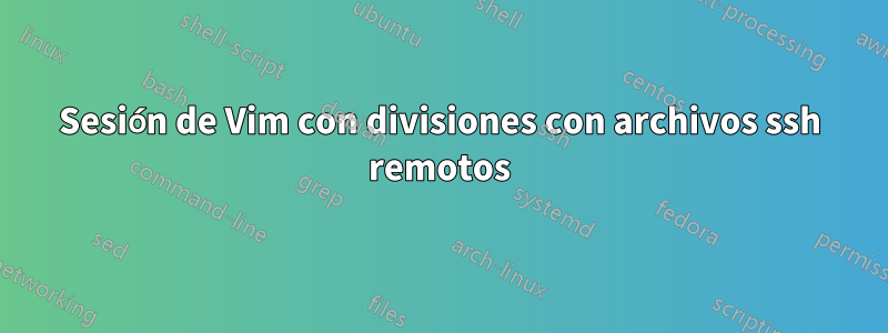 Sesión de Vim con divisiones con archivos ssh remotos