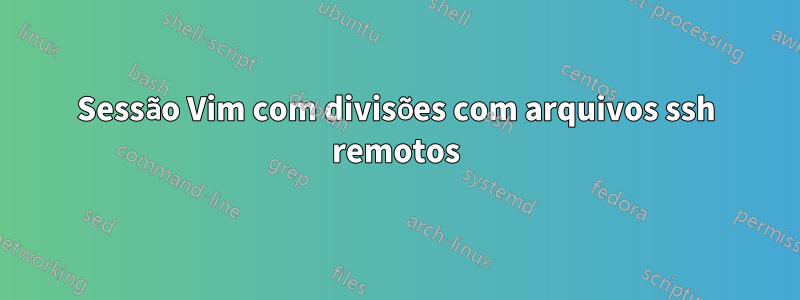 Sessão Vim com divisões com arquivos ssh remotos