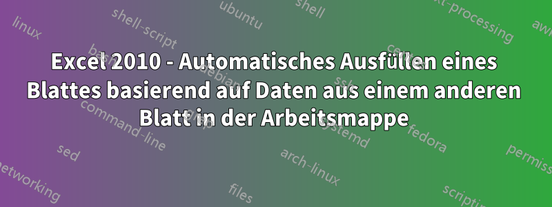 Excel 2010 - Automatisches Ausfüllen eines Blattes basierend auf Daten aus einem anderen Blatt in der Arbeitsmappe