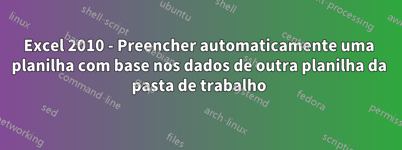 Excel 2010 - Preencher automaticamente uma planilha com base nos dados de outra planilha da pasta de trabalho