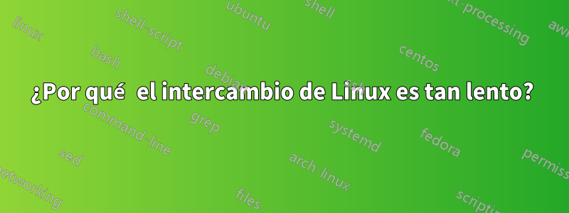 ¿Por qué el intercambio de Linux es tan lento?