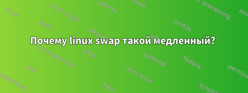 Почему linux swap такой медленный?