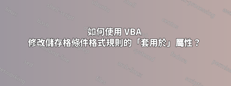 如何使用 VBA 修改儲存格條件格式規則的「套用於」屬性？